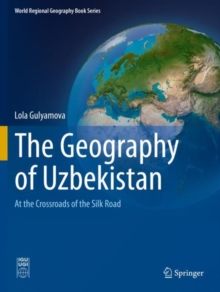 The Geography of Uzbekistan : At the Crossroads of the Silk Road