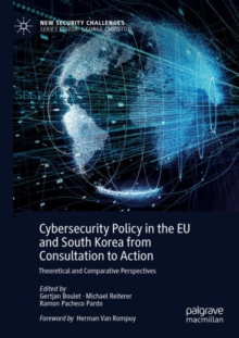 Cybersecurity Policy in the EU and South Korea from Consultation to Action : Theoretical and Comparative Perspectives