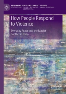 How People Respond to Violence : Everyday Peace and the Maoist Conflict in India