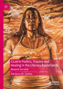 Cicatrix Poetics, Trauma and Healing in the Literary Borderlands : Beyond Survival