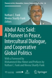 Abdul Aziz Said: A Pioneer in Peace, Intercultural Dialogue, and Cooperative Global Politics : With a Foreword by Mohammed Abu-Nimer and Prefaces by Nathan C. Funk and Meena Sharify-Funk