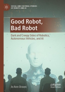 Good Robot, Bad Robot : Dark and Creepy Sides of Robotics, Autonomous Vehicles, and AI