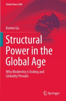 Structural Power in the Global Age : Why Modernity is Ending and Globality Prevails