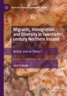 Migrants, Immigration and Diversity in Twentieth-century Northern Ireland : British, Irish or 'Other’?
