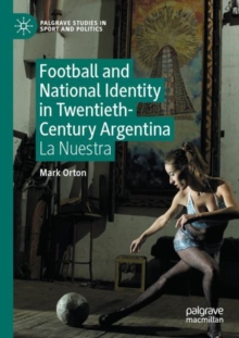 Football and National Identity in Twentieth-Century Argentina : La Nuestra