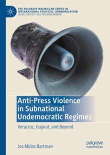 Anti-Press Violence in Subnational Undemocratic Regimes : Veracruz, Gujarat, and Beyond