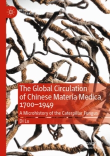 The Global Circulation of Chinese Materia Medica, 1700–1949 : A Microhistory of the Caterpillar Fungus
