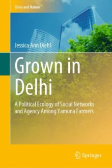 Grown in Delhi : A Political Ecology of Social Networks and Agency Among Yamuna Farmers
