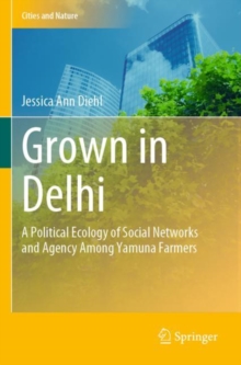 Grown in Delhi : A Political Ecology of Social Networks and Agency Among Yamuna Farmers