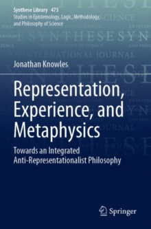 Representation, Experience, and Metaphysics : Towards an Integrated Anti-Representationalist Philosophy