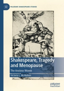 Shakespeare, Tragedy and Menopause : The Anxious Womb
