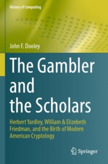 The Gambler and the Scholars : Herbert Yardley, William & Elizebeth Friedman, and the Birth of Modern American Cryptology