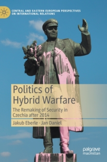 Politics of Hybrid Warfare : The Remaking of Security in Czechia after 2014
