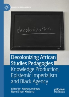 Decolonizing African Studies Pedagogies : Knowledge Production, Epistemic Imperialism and Black Agency
