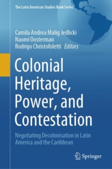 Colonial Heritage, Power, and Contestation : Negotiating Decolonisation in Latin America and the Caribbean