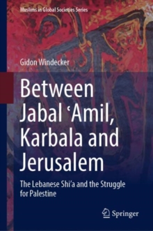 Between Jabal ?Amil, Karbala and Jerusalem : The Lebanese Shi‘a and the Struggle for Palestine