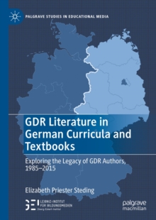 GDR Literature in German Curricula and Textbooks : Exploring the Legacy of GDR Authors, 1985-2015