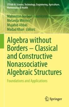 Algebra without Borders – Classical and Constructive Nonassociative Algebraic Structures : Foundations and Applications