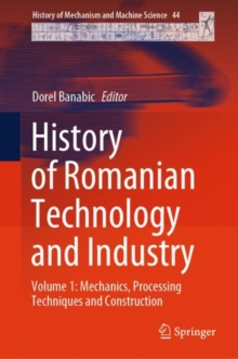 History of Romanian Technology and Industry : Volume 1: Mechanics, Processing Techniques and Construction