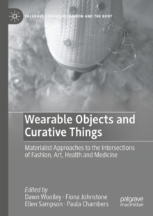 Wearable Objects and Curative Things : Materialist Approaches to the Intersections of Fashion, Art, Health and Medicine