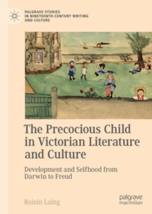 The Precocious Child in Victorian Literature and Culture :  Development and Selfhood from Darwin to Freud