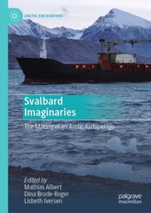 Svalbard Imaginaries : The Making of an Arctic Archipelago