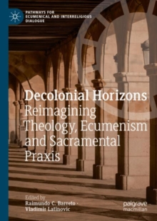 Decolonial Horizons : Reimagining Theology, Ecumenism and Sacramental Praxis