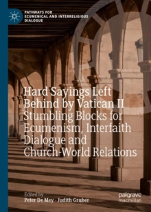 Hard Sayings Left Behind by Vatican II : Stumbling Blocks for Ecumenism, Interfaith Dialogue and Church-World Relations