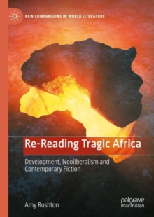 Re-Reading Tragic Africa : Development, Neoliberalism and Contemporary Fiction
