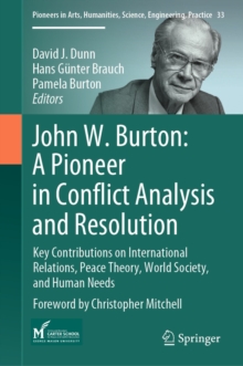 John W. Burton: A Pioneer in Conflict Analysis and Resolution : Key Contributions on International Relations, Peace Theory, World Society, and Human Needs