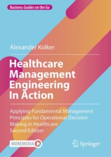 Healthcare Management Engineering In Action : Applying Fundamental Management Principles for Operational Decision Making in Healthcare