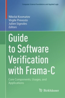 Guide to Software Verification with Frama-C : Core Components, Usages, and Applications