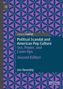 Political Scandal and American Pop Culture : Sex, Power, and Cover-Ups