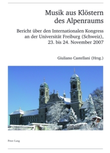 Musik Aus Kloestern Des Alpenraums : Bericht Ueber Den Internationalen Kongress an Der Universitaet Freiburg (Schweiz), 23. Bis 24. November 2007