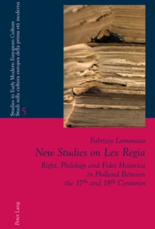 New Studies on Lex Regia : Right, Philology and Fides Historica in Holland Between the 17 th  and 18 th  Centuries