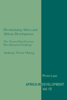 Decolonizing Africa and African Development : The Twenty-First-Century Pan-Africanist Challenge