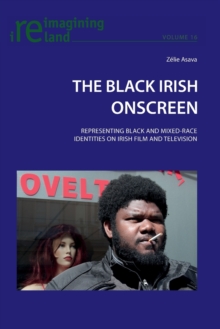 The Black Irish Onscreen : Representing Black and Mixed-Race Identities on Irish Film and Television
