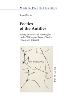 Poetics of the Antilles : Poetry, History and Philosophy in the Writings of Perse, Cesaire, Fanon and Glissant