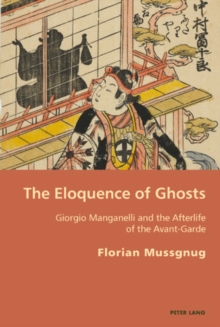The Eloquence of Ghosts : Giorgio Manganelli and the Afterlife of the Avant-garde