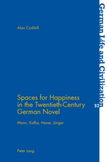 Spaces for Happiness in the Twentieth-century German Novel : Mann, Kafka, Hesse, Juenger