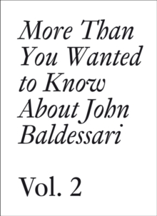 John Baldessari : More Than You Wanted to Know About John Baldessari Volume 2