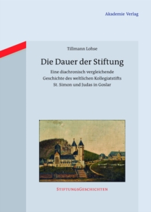 Die Dauer der Stiftung : Eine diachronisch vergleichende Geschichte des weltlichen Kollegiatstifts St. Simon und Judas in Goslar