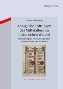 Konigliche Stiftungen des Mittelalters im historischen Wandel : Quedlinburg und Speyer, Konigsfelden, Wiener Neustadt und Andernach
