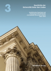 Geschichte der Universitat Unter den Linden 1810-2010 : Sozialistisches Experiment und Erneuerung in der Demokratie - die Humboldt-Universitat zu Berlin 1945-2010