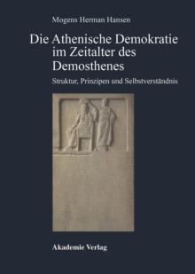 Die Athenische Demokratie im Zeitalter des Demosthenes : Struktur, Prinzipien und Selbstverstandnis