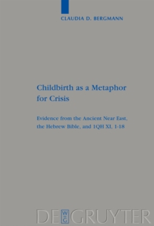 Childbirth as a Metaphor for Crisis : Evidence from the Ancient Near East, the Hebrew Bible, and 1QH XI, 1-18