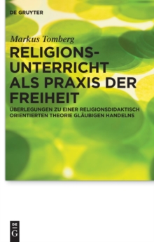 Religionsunterricht als Praxis der Freiheit : Uberlegungen zu einer religionsdidaktisch orientierten Theorie glaubigen Handelns