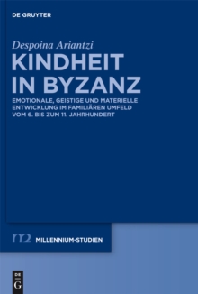 Kindheit in Byzanz : Emotionale, geistige und materielle Entwicklung im familiaren Umfeld vom 6. bis zum 11. Jahrhundert