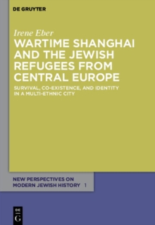 Wartime Shanghai and the Jewish Refugees from Central Europe : Survival, Co-Existence, and Identity in a Multi-Ethnic City