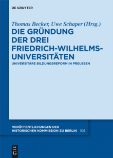 Die Grundung der drei Friedrich-Wilhelms-Universitaten : Universitare Bildungsreform in Preuen